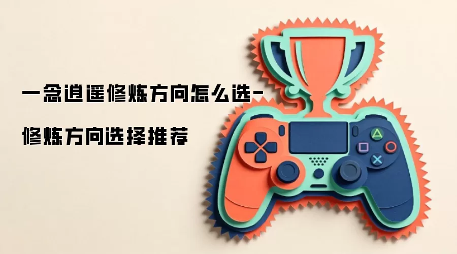 一念逍遥修炼方向怎么选-修炼方向选择推荐