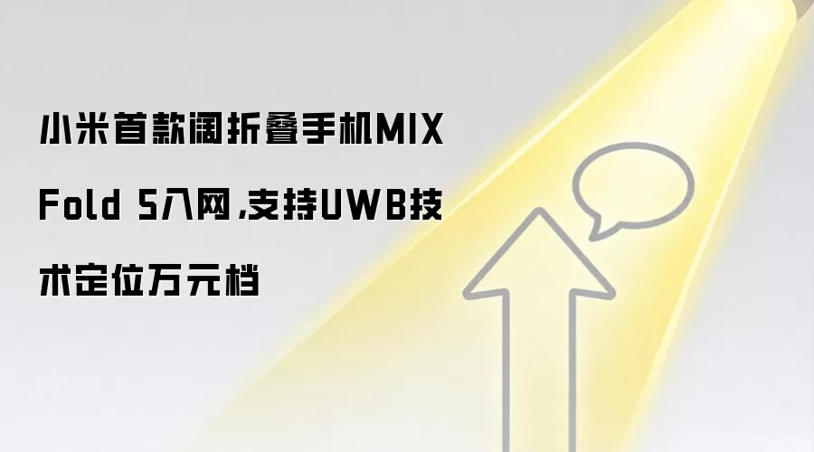 小米首款阔折叠手机MIX Fold 5入网,支持UWB技术定位万元档