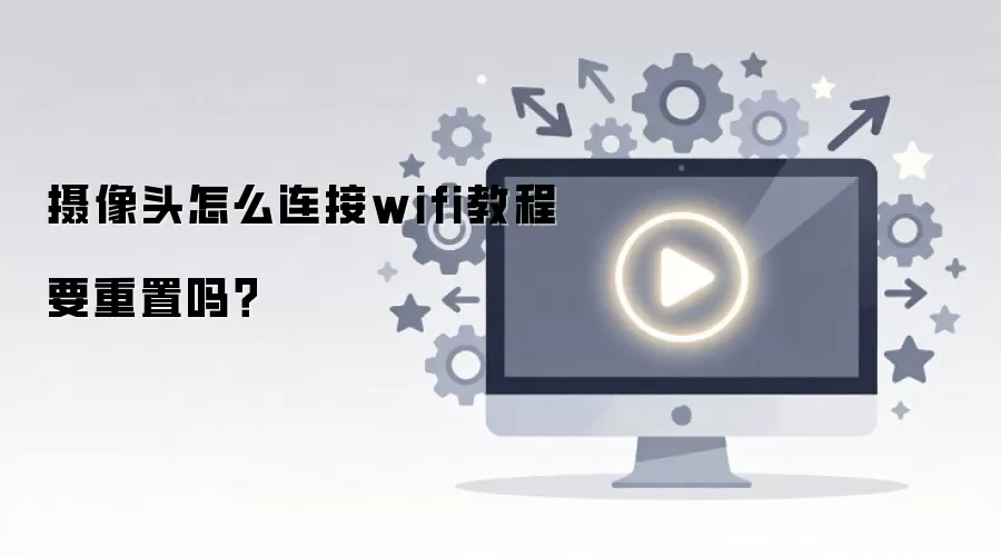 摄像头怎么连接wifi教程要重置吗?