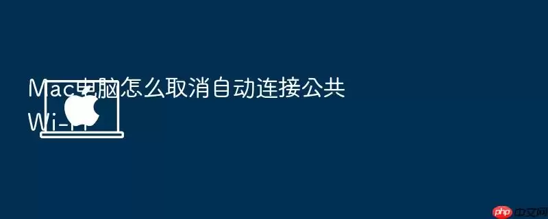 Mac电脑怎么取消自动连接公共Wi-Fi