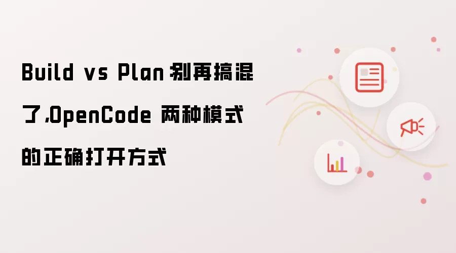 Build vs Plan：别再搞混了，OpenCode 两种模式的正确打开方式