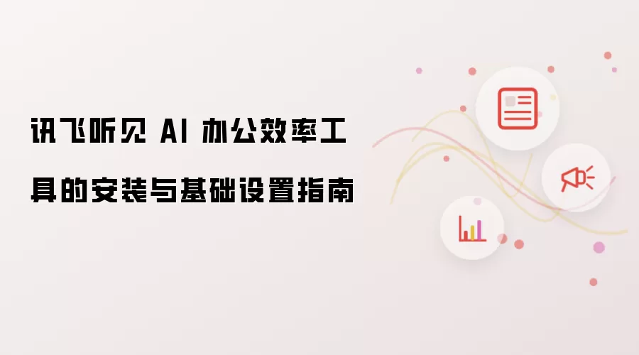 讯飞听见 AI 办公效率工具的安装与基础设置指南