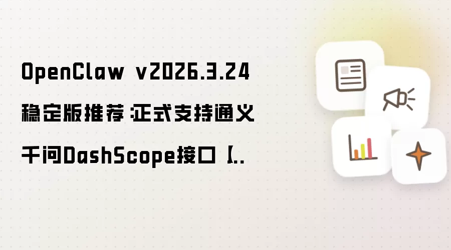 OpenClaw v2026.3.24稳定版推荐：正式支持通义千问DashScope接口【指南】