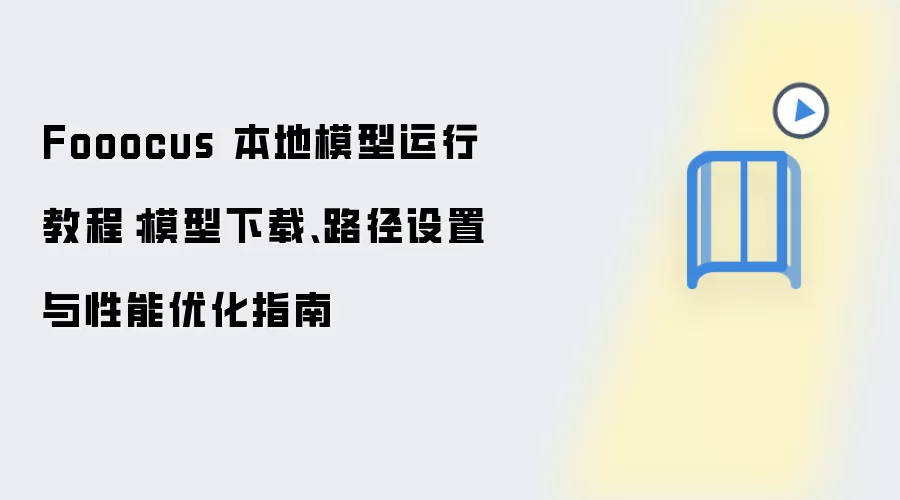 Fooocus 本地模型运行教程：模型下载、路径设置与性能优化指南