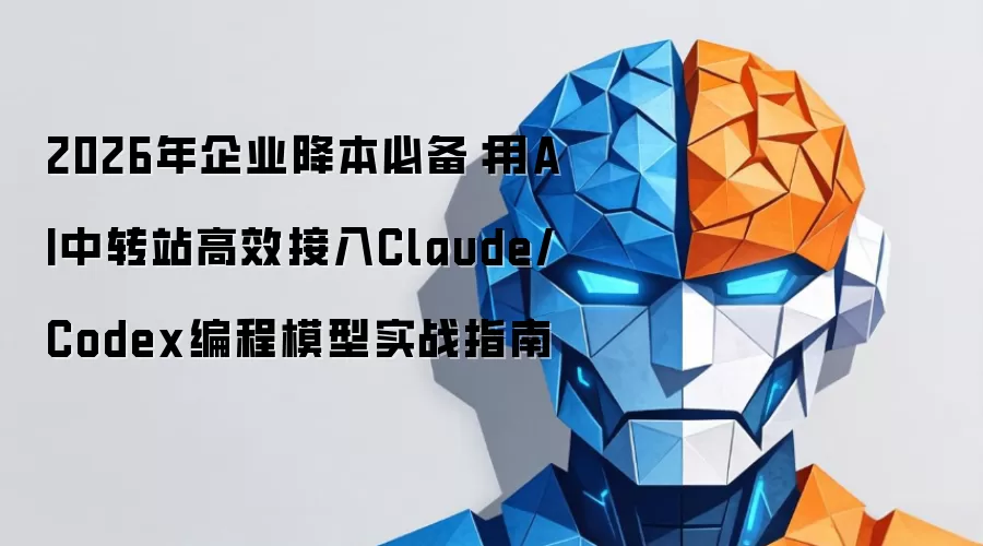 2026年企业降本必备：用AI中转站高效接入Claude/Codex编程模型实战指南