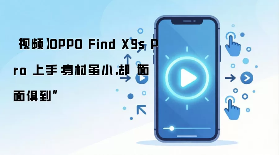 【视频】OPPO Find X9s Pro 上手：身材虽小，却“面面俱到”