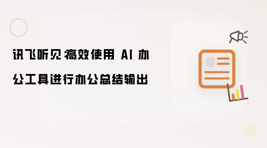 讯飞听见:高效使用 AI 办公工具进行办公总结输出