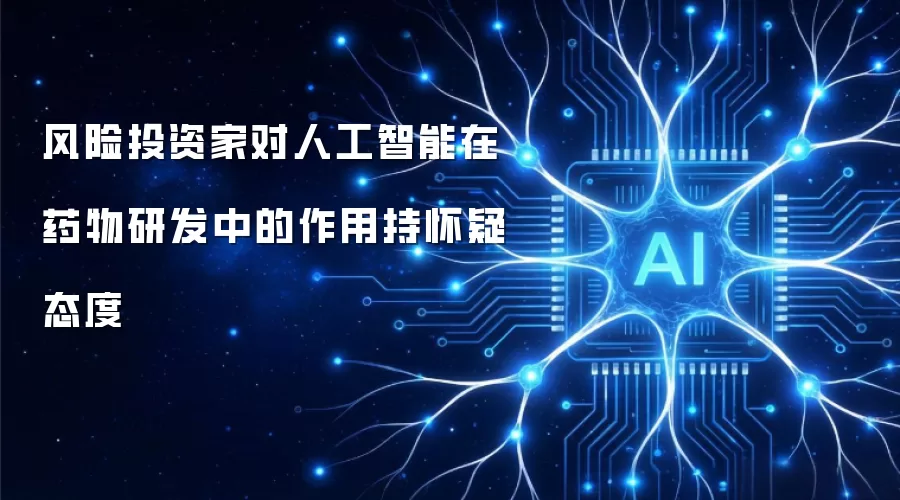 风险投资家对人工智能在药物研发中的作用持怀疑态度