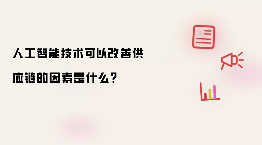 人工智能技术可以改善供应链的因素是什么？