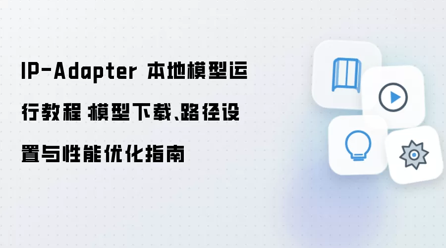IP-Adapter 本地模型运行教程：模型下载、路径设置与性能优化指南