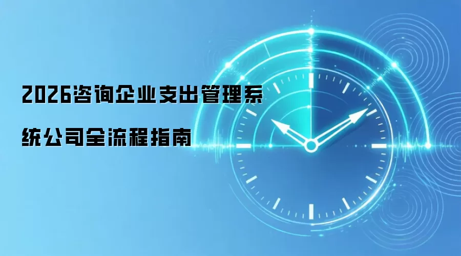 2026咨询企业支出管理系统公司全流程指南