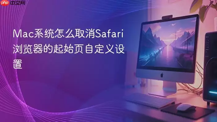 Mac系统怎么取消Safari浏览器的起始页自定义设置