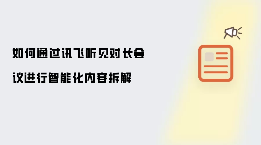 如何通过讯飞听见对长会议进行智能化内容拆解