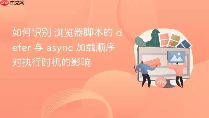 如何识别 浏览器脚本的 defer 与 async 加载顺序 对执行时机的影响