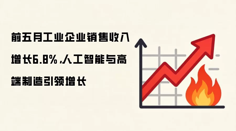 前五月工业企业销售收入增长6.8%，人工智能与高端制造引领增长