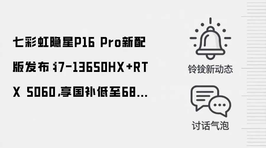七彩虹隐星P16 Pro新配版发布：i7-13650HX+RTX 5060，享国补低至6884元