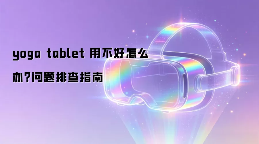 yoga tablet 用不好怎么办？问题排查指南