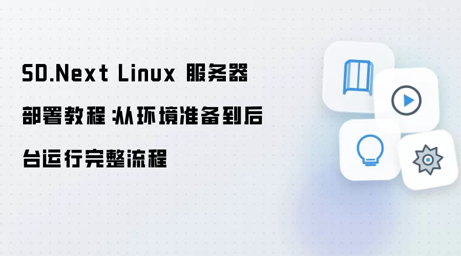 SD.Next Linux 服务器部署教程:从环境准备到后台运行完整流程