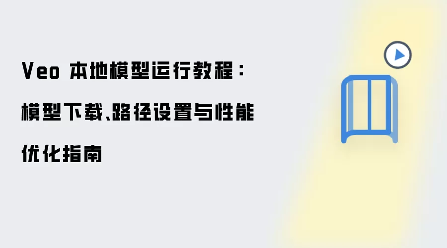 Veo 本地模型运行教程：模型下载、路径设置与性能优化指南