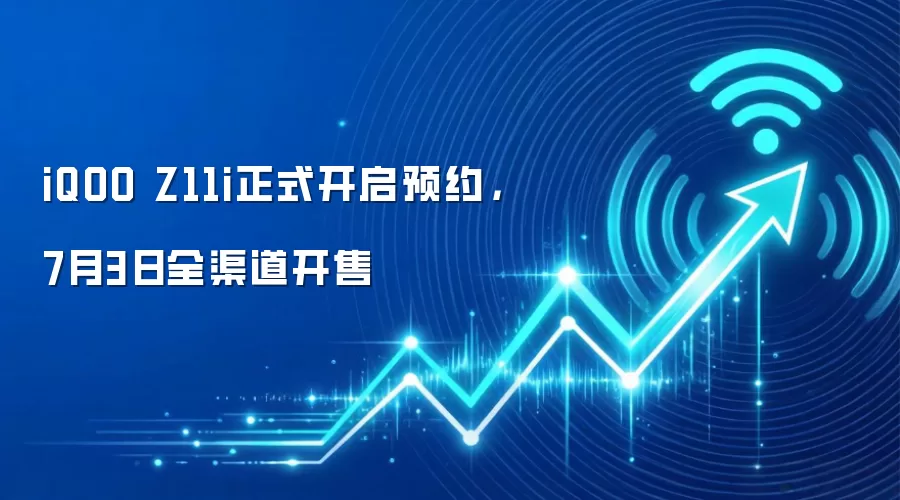 iQOO Z11i正式开启预约，7月3日全渠道开售