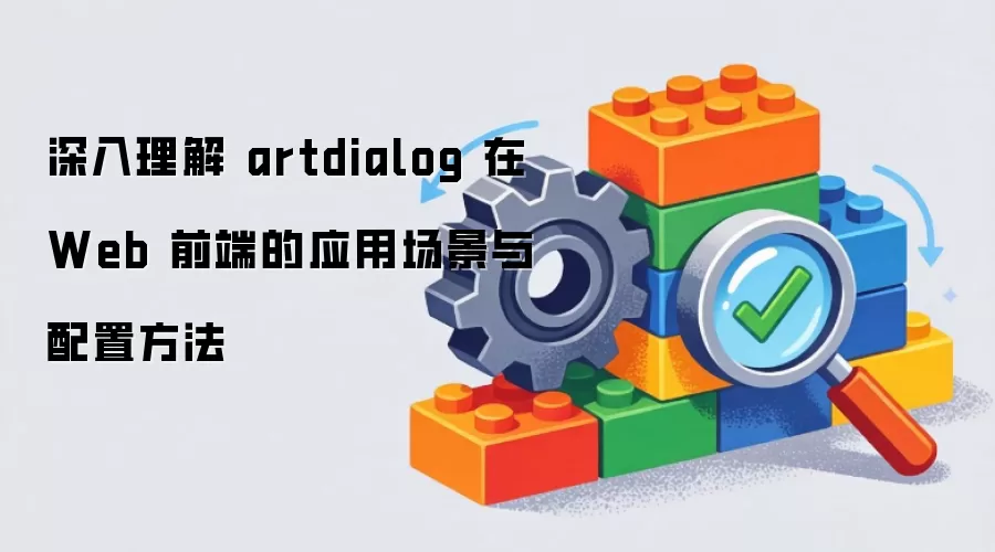 深入理解 artdialog 在 Web 前端的应用场景与配置方法