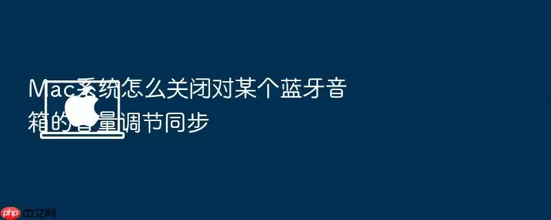 Mac系统怎么关闭对某个蓝牙音箱的音量调节同步