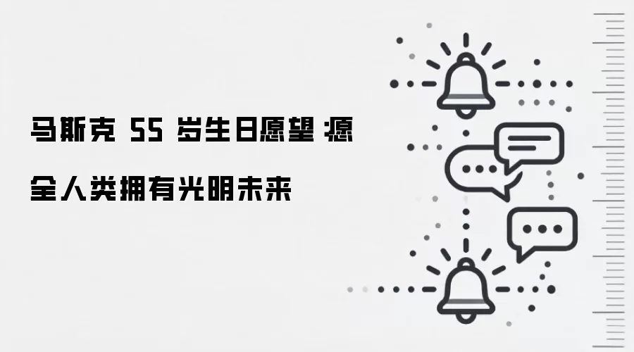 马斯克 55 岁生日愿望：愿全人类拥有光明未来