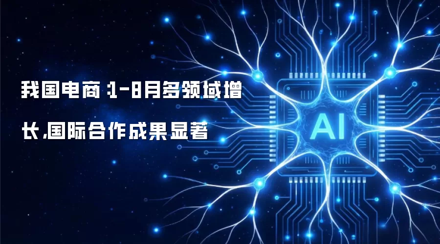 我国电商：1-8月多领域增长，国际合作成果显著