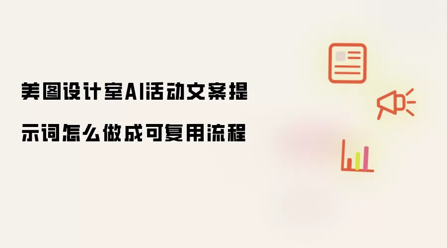 美图设计室AI活动文案提示词怎么做成可复用流程