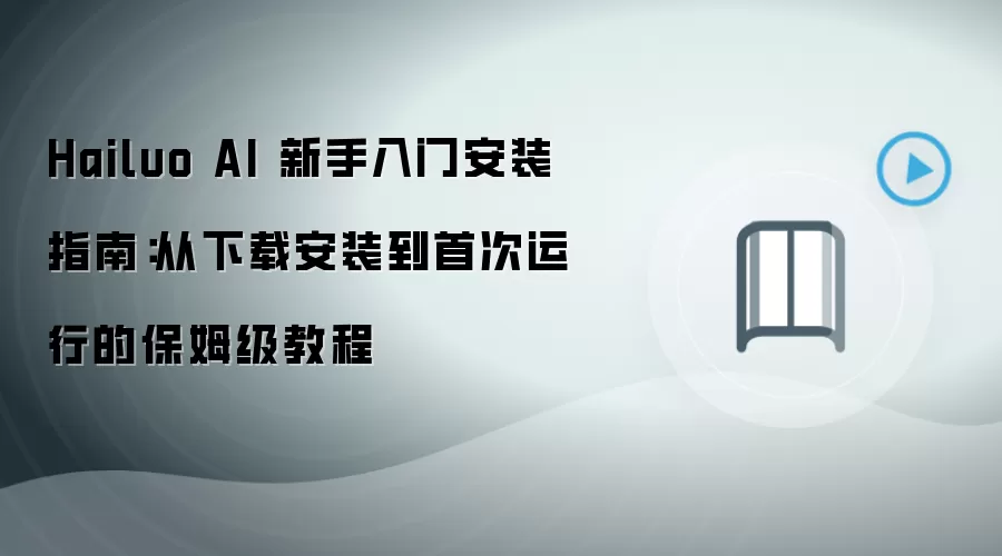 Hailuo AI 新手入门安装指南：从下载安装到首次运行的保姆级教程