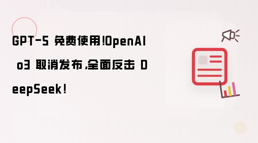 GPT-5 免费使用！OpenAI o3 取消发布，全面反击 DeepSeek！