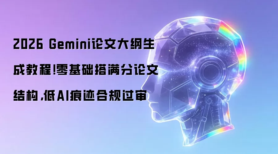 2026 Gemini论文大纲生成教程！零基础搭满分论文结构，低AI痕迹合规过审