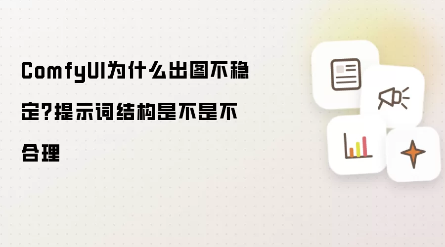 ComfyUI为什么出图不稳定？提示词结构是不是不合理