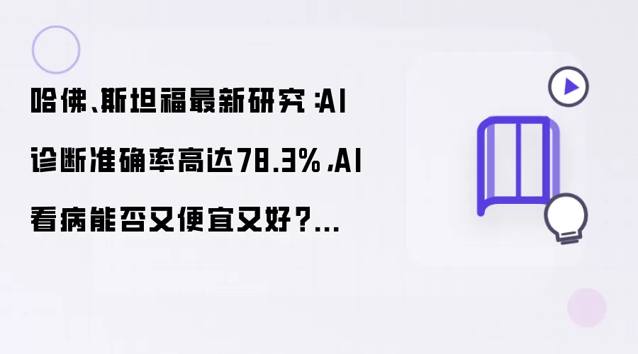 哈佛、斯坦福最新研究:AI诊断准确率高达78.3%,AI看病能否又便宜又好?清华专家:难度仍大,医生有经验和直觉优势