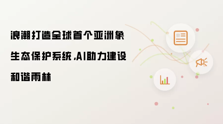 浪潮打造全球首个亚洲象生态保护系统，AI助力建设和谐雨林