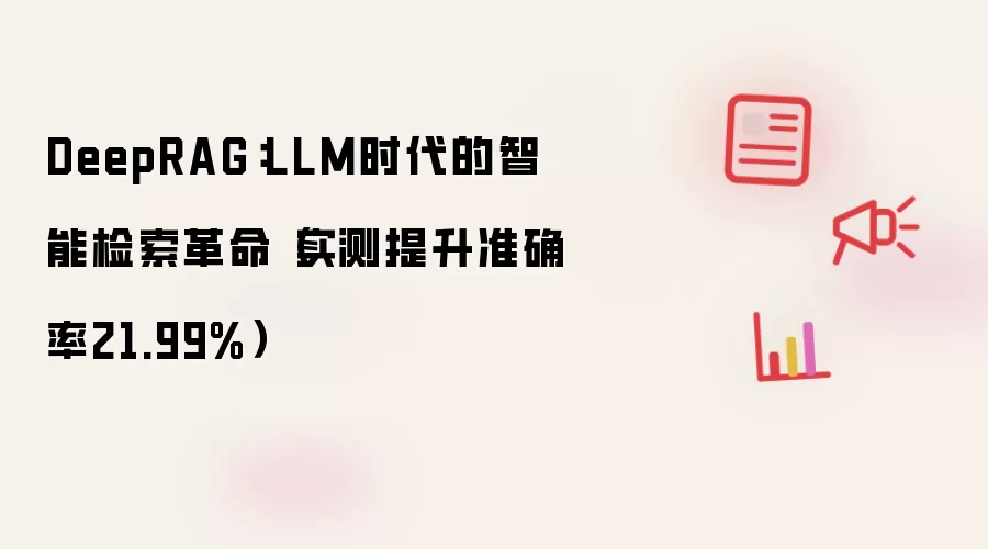 DeepRAG：LLM时代的智能检索革命（实测提升准确率21.99%）