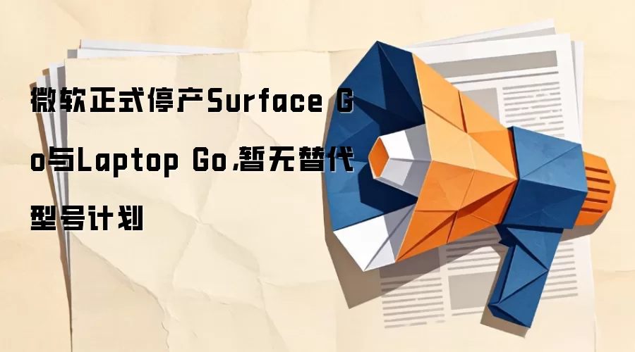 微软正式停产Surface Go与Laptop Go,暂无替代型号计划