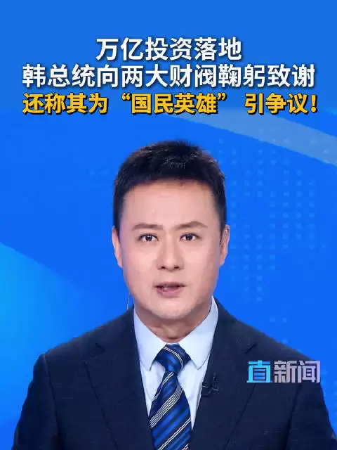 万亿投资落地 韩总统向两大财阀鞠躬致谢 还称其为“国民英雄” 引争议！