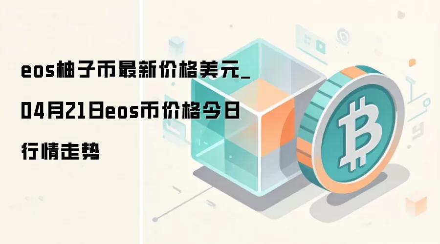eos柚子币最新价格美元_04月21日eos币价格今日行情走势