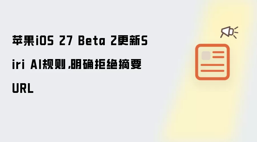 苹果iOS 27 Beta 2更新Siri AI规则，明确拒绝摘要URL