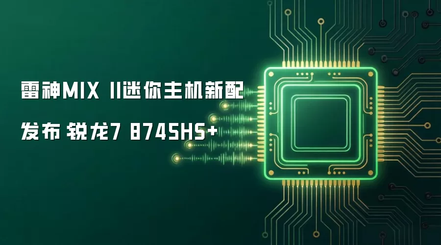 雷神MIX II迷你主机新配发布:锐龙7 8745HS+