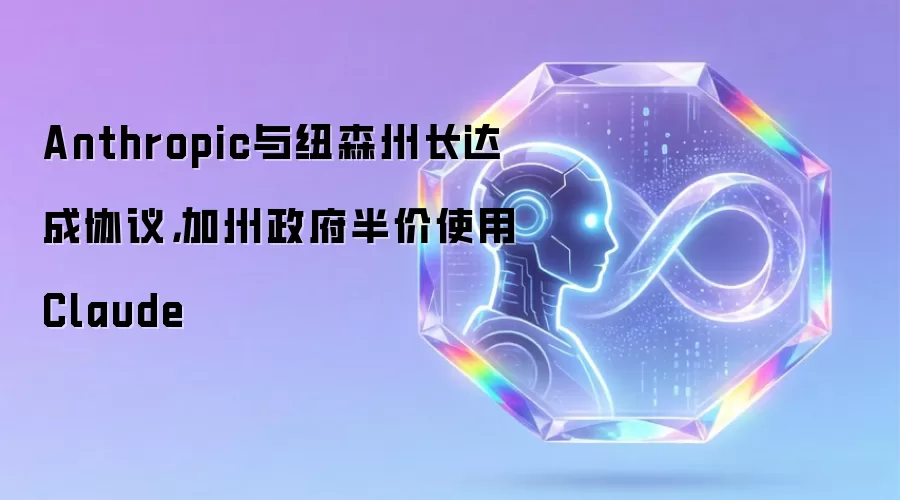 Anthropic与纽森州长达成协议,加州政府半价使用Claude