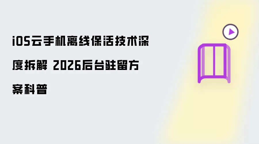 iOS云手机离线保活技术深度拆解 2026后台驻留方案科普