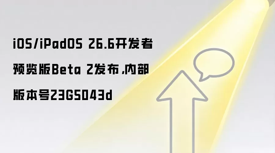 iOS/iPadOS 26.6开发者预览版Beta 2发布，内部版本号23G5043d