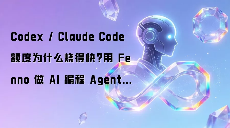 Codex / Claude Code 额度为什么烧得快？用 Fenno 做 AI 编程 Agent 成本治理