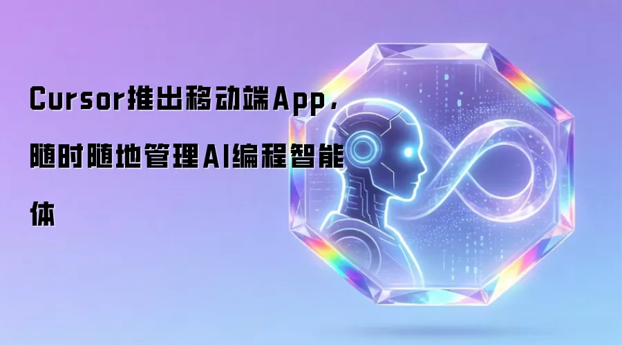 Cursor推出移动端App,随时随地管理AI编程智能体