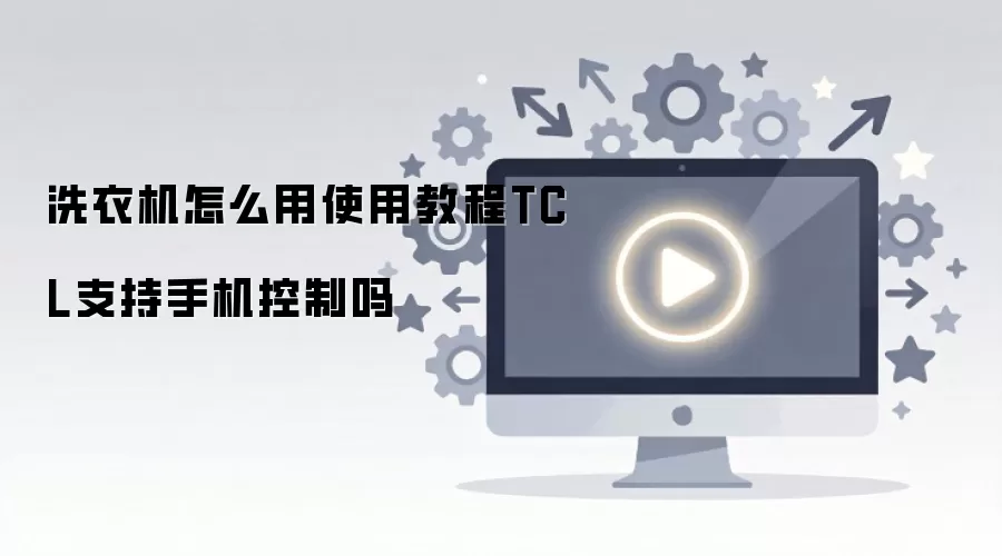 洗衣机怎么用使用教程TCL支持手机控制吗