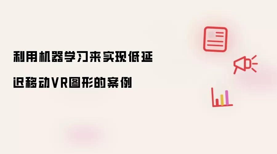 利用机器学习来实现低延迟移动VR图形的案例