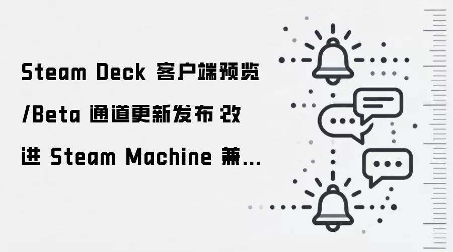 Steam Deck 客户端预览/Beta 通道更新发布：改进 Steam Machine 兼容性