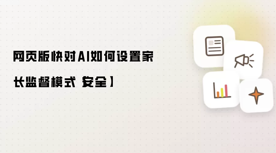 网页版快对AI如何设置家长监督模式【安全】